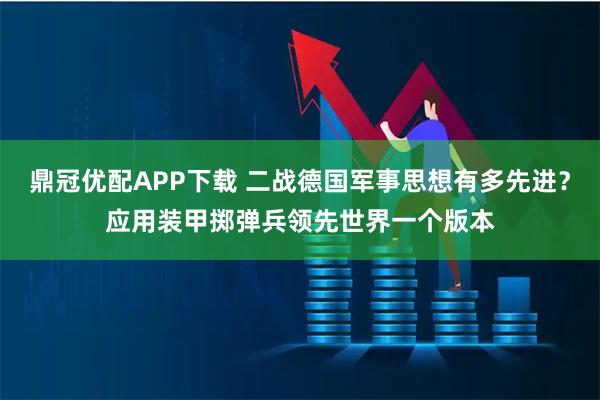 鼎冠优配APP下载 二战德国军事思想有多先进？应用装甲掷弹兵领先世界一个版本