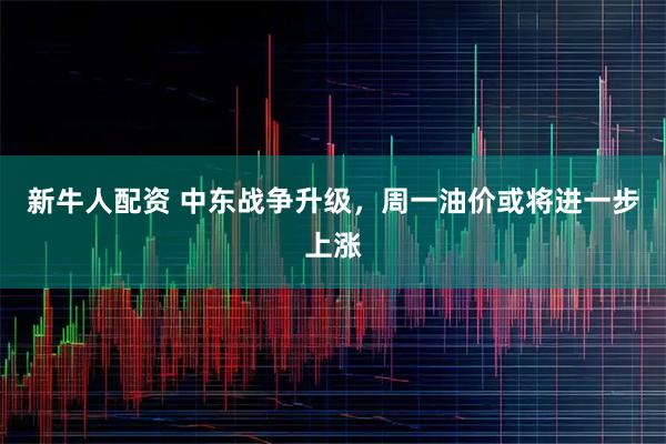 新牛人配资 中东战争升级，周一油价或将进一步上涨