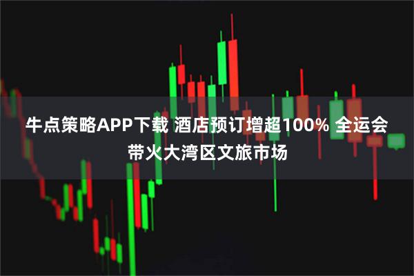牛点策略APP下载 酒店预订增超100% 全运会带火大湾区文旅市场