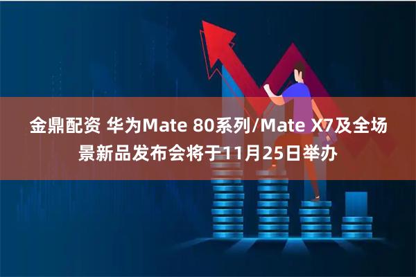 金鼎配资 华为Mate 80系列/Mate X7及全场景新品发布会将于11月25日举办