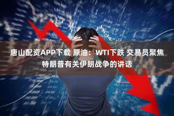 唐山配资APP下载 原油：WTI下跌 交易员聚焦特朗普有关伊朗战争的讲话