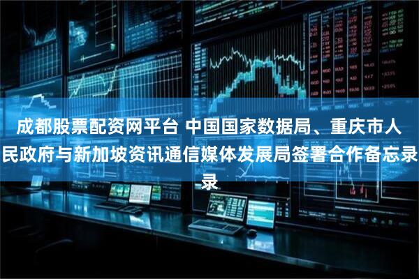 成都股票配资网平台 中国国家数据局、重庆市人民政府与新加坡资讯通信媒体发展局签署合作备忘录