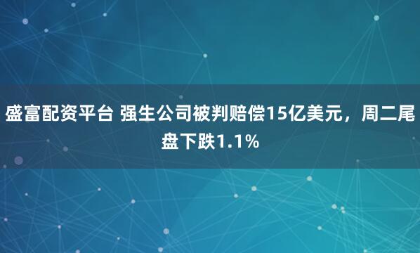 盛富配资平台 强生公司被判赔偿15亿美元，周二尾盘下跌1.1%