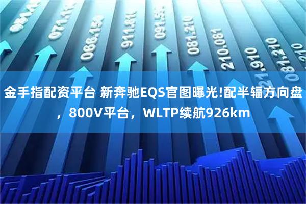 金手指配资平台 新奔驰EQS官图曝光!配半辐方向盘,800V平台,WLTP续航926km