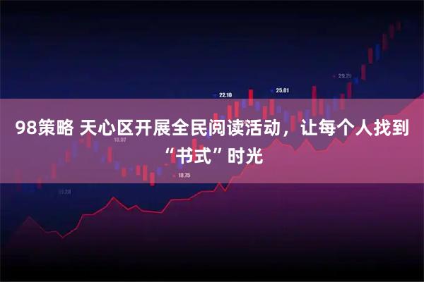 98策略 天心区开展全民阅读活动，让每个人找到“书式”时光