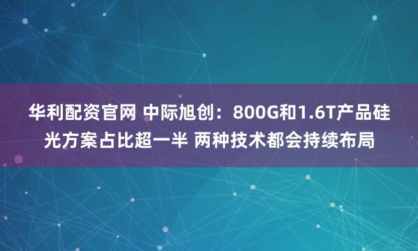华利配资官网 中际旭创：800G和1.6T产品硅光方案占比超一半 两种技术都会持续布局
