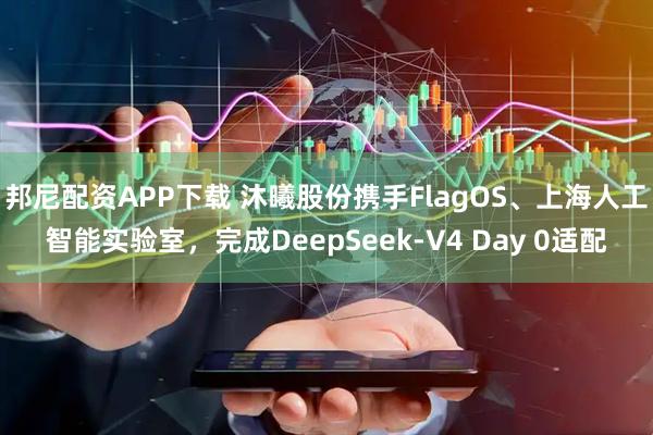 邦尼配资APP下载 沐曦股份携手FlagOS、上海人工智能实验室，完成DeepSeek-V4 Day 0适配
